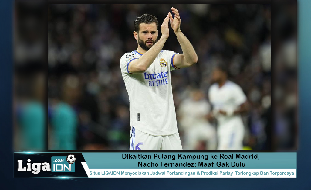 Dikaitkan Pulang Kampung ke Real Madrid, Nacho Fernandez: Maaf Gak Dulu