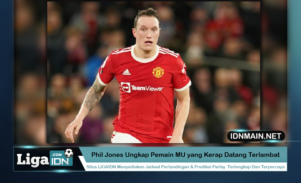 Phil Jones Ungkap Pemain MU yang Kerap Datang Terlambat