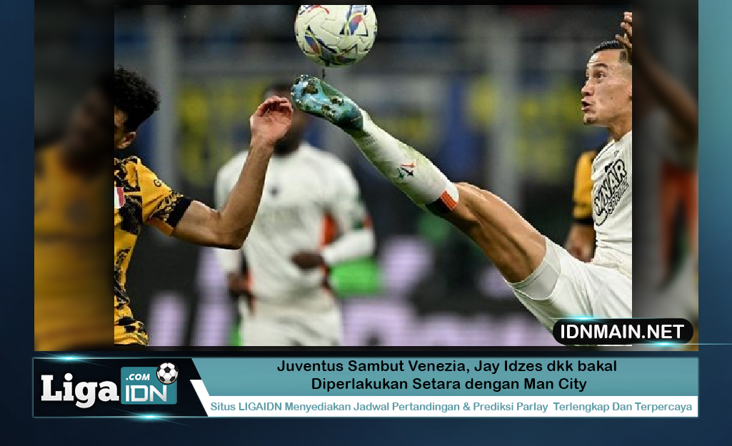 Juventus Sambut Venezia, Jay Idzes dkk bakal Diperlakukan Setara dengan Man City