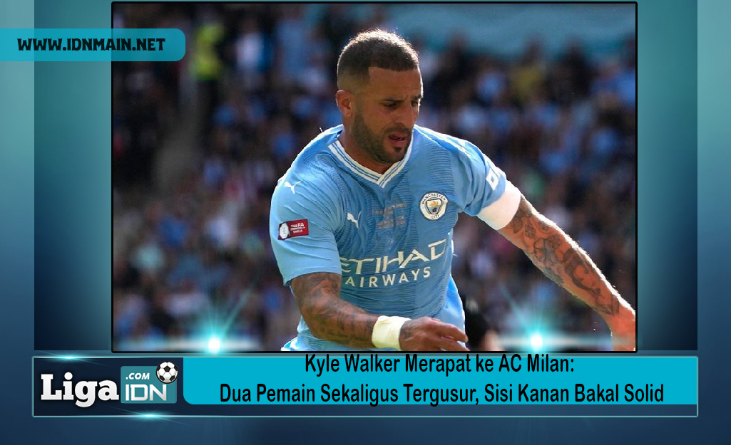 Kyle Walker Merapat ke AC Milan: Dua Pemain Sekaligus Tergusur, Sisi Kanan Bakal Solid