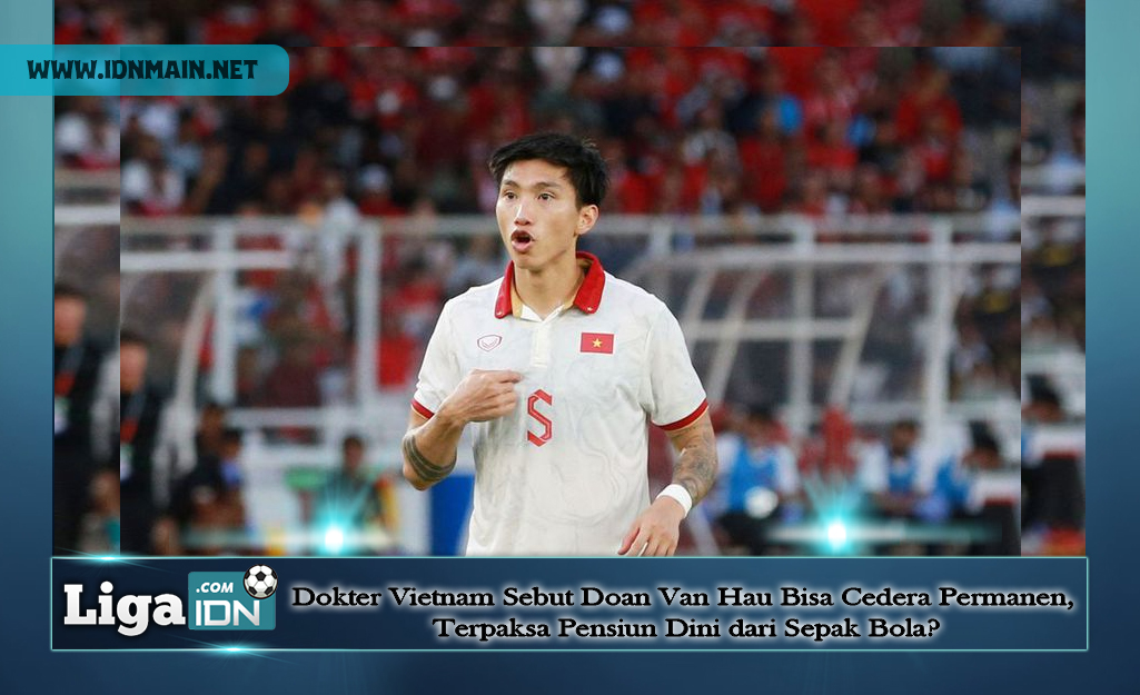 Dokter Vietnam Sebut Doan Van Hau Bisa Cedera Permanen, Terpaksa Pensiun Dini dari Sepak Bola?