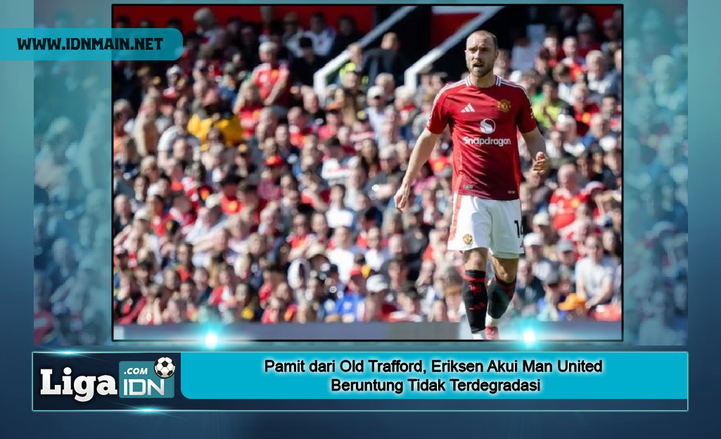 Pamit dari Old Trafford, Eriksen Akui Man United Beruntung Tidak Terdegradasi