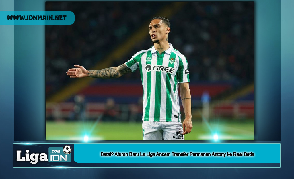Batal? Aturan Baru La Liga Ancam Transfer Permanen Antony ke Real Betis