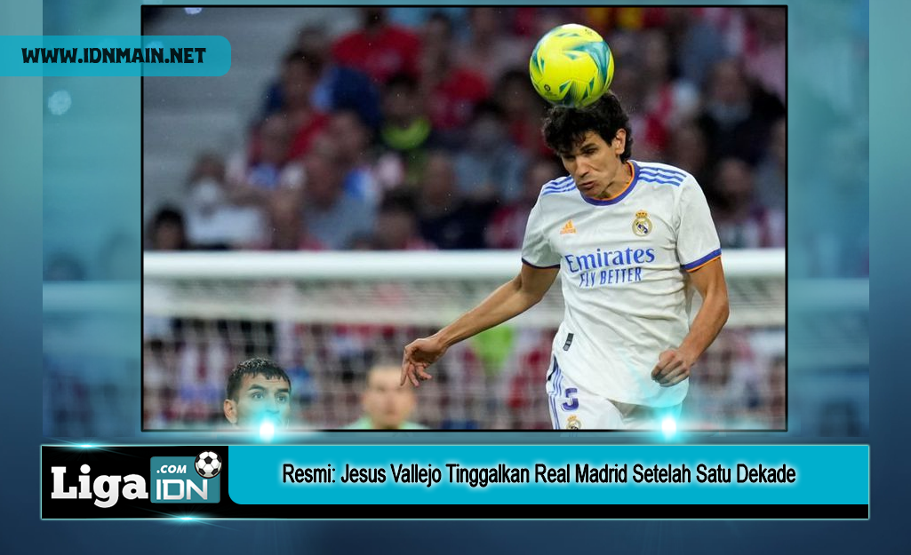 Resmi: Jesus Vallejo Tinggalkan Real Madrid Setelah Satu Dekade
