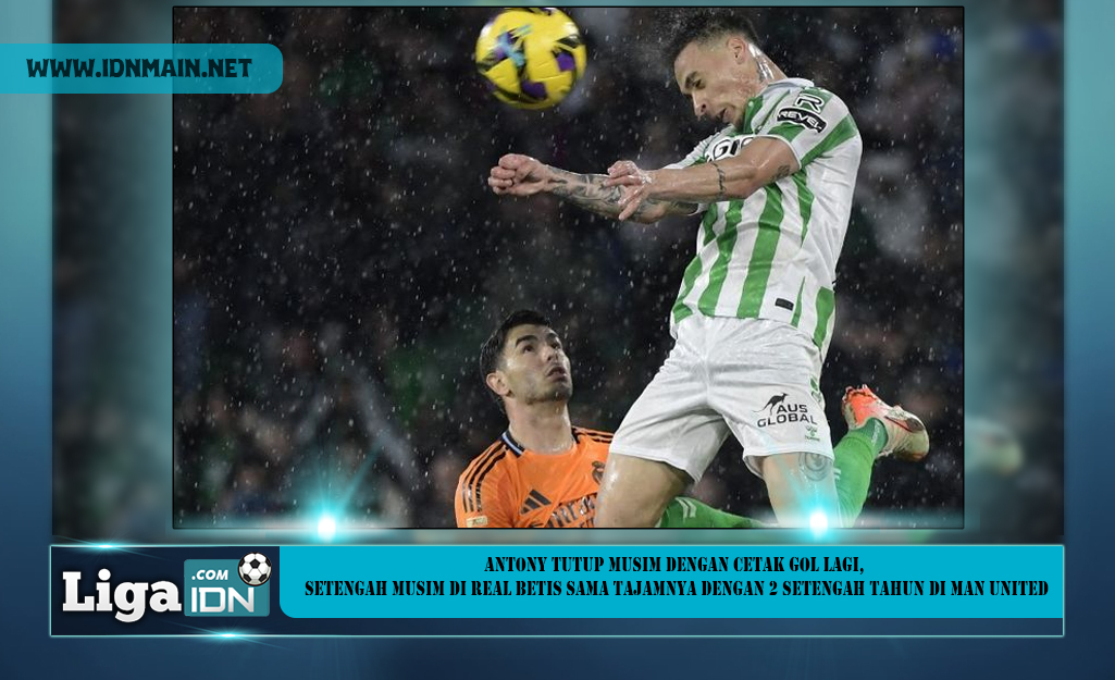 Antony Tutup Musim dengan Cetak Gol Lagi, Setengah Musim di Real Betis Sama Tajamnya dengan 2 Setengah Tahun di Man United