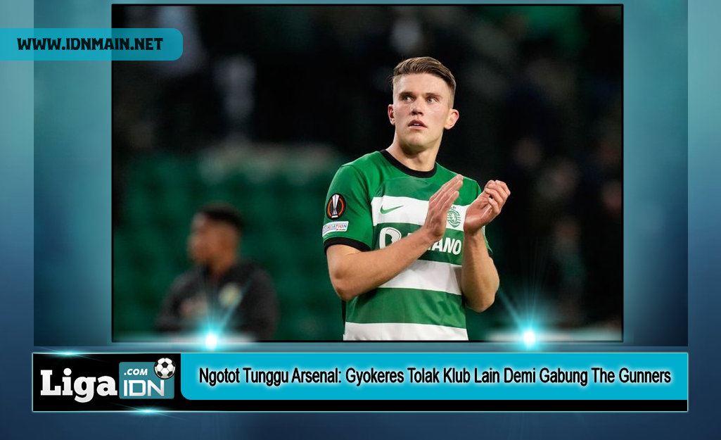 Ngotot Tunggu Arsenal Gyokeres Tolak Klub Lain Demi Gabung The Gunners
