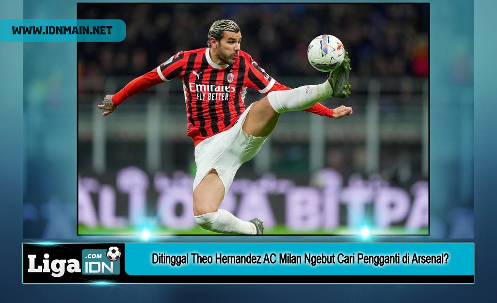 Ditinggal Theo Hernandez AC Milan Ngebut Cari Pengganti di Arsenal?