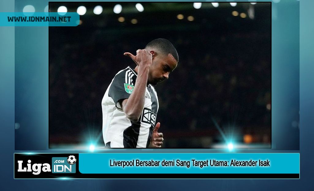 Liverpool Bersabar demi Sang Target Utama: Alexander Isak