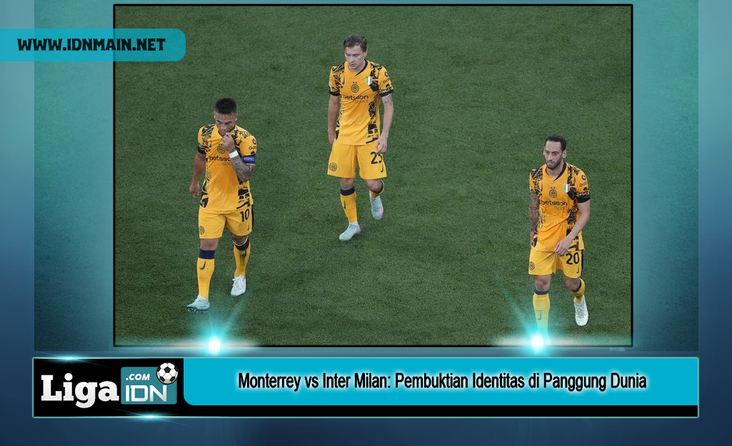 Monterrey vs Inter Milan: Pembuktian Identitas di Panggung Dunia