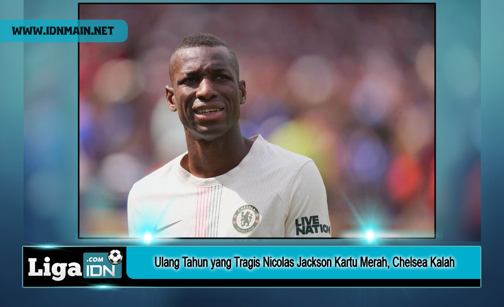Ulang Tahun yang Tragis Nicolas Jackson Kartu Merah, Chelsea Kalah