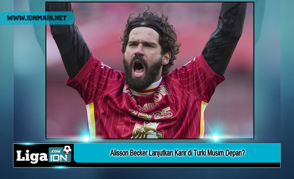 Alisson Becker Lanjutkan Karir di Turki Musim Depan?