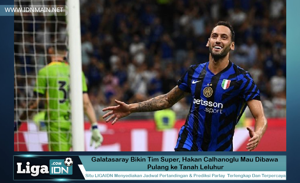 Galatasaray Bikin Tim Super, Hakan Calhanoglu Mau Dibawa Pulang ke Tanah Leluhur