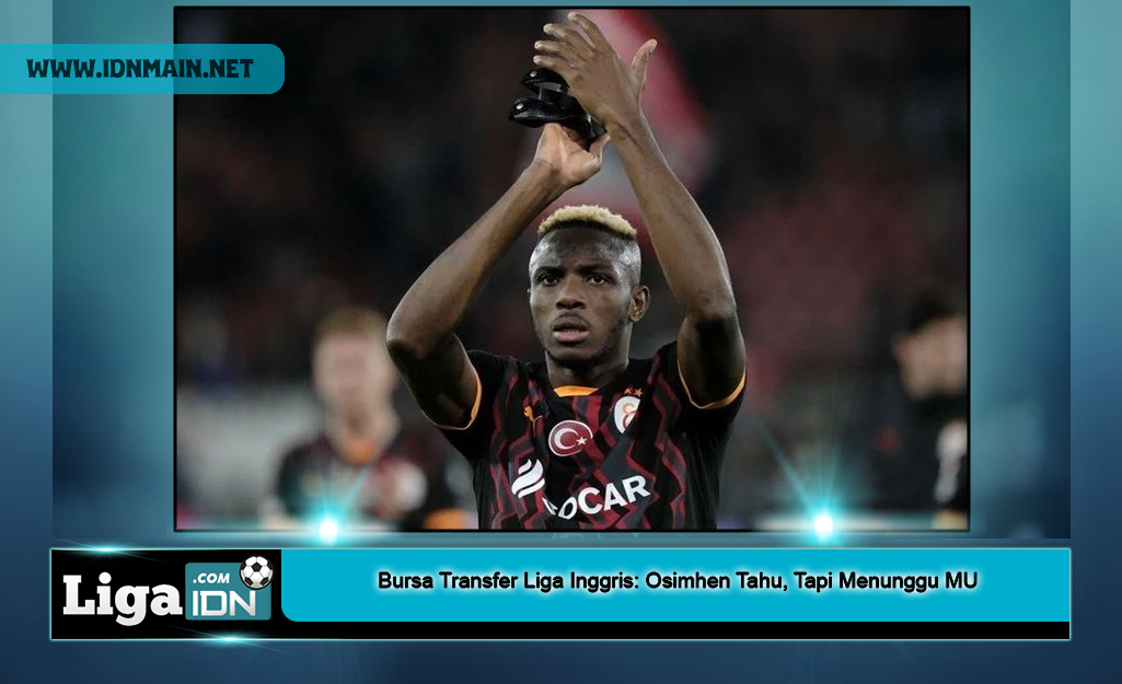 Bursa Transfer Liga Inggris: Osimhen Tahu, Tapi Menunggu MU