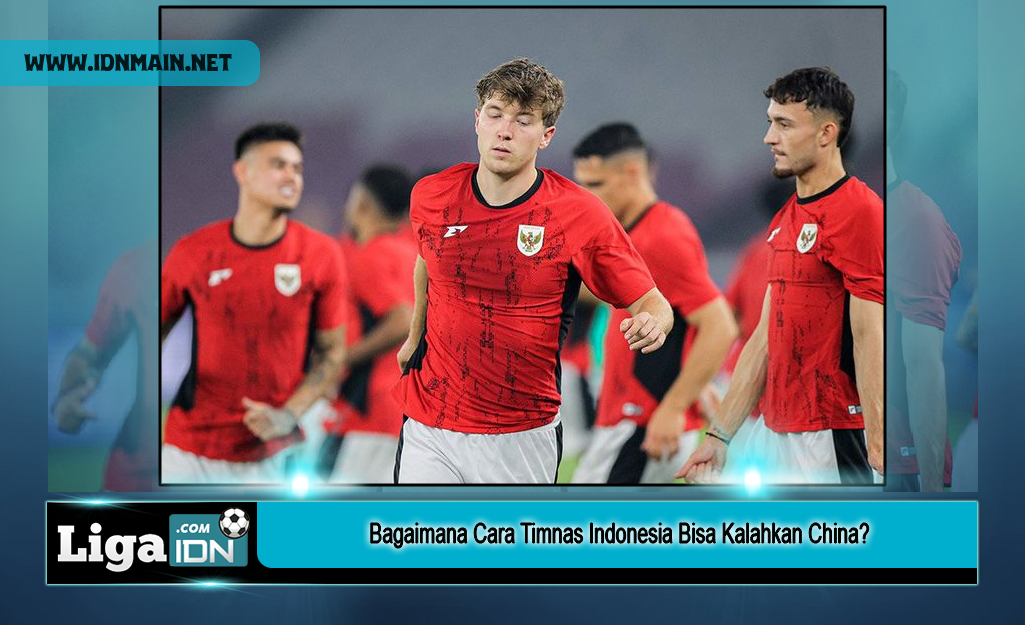 Bagaimana Cara Timnas Indonesia Bisa Kalahkan China?