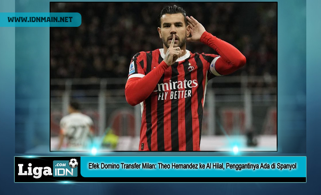 Efek Domino Transfer Milan: Theo Hernandez ke Al Hilal, Penggantinya Ada di Spanyol