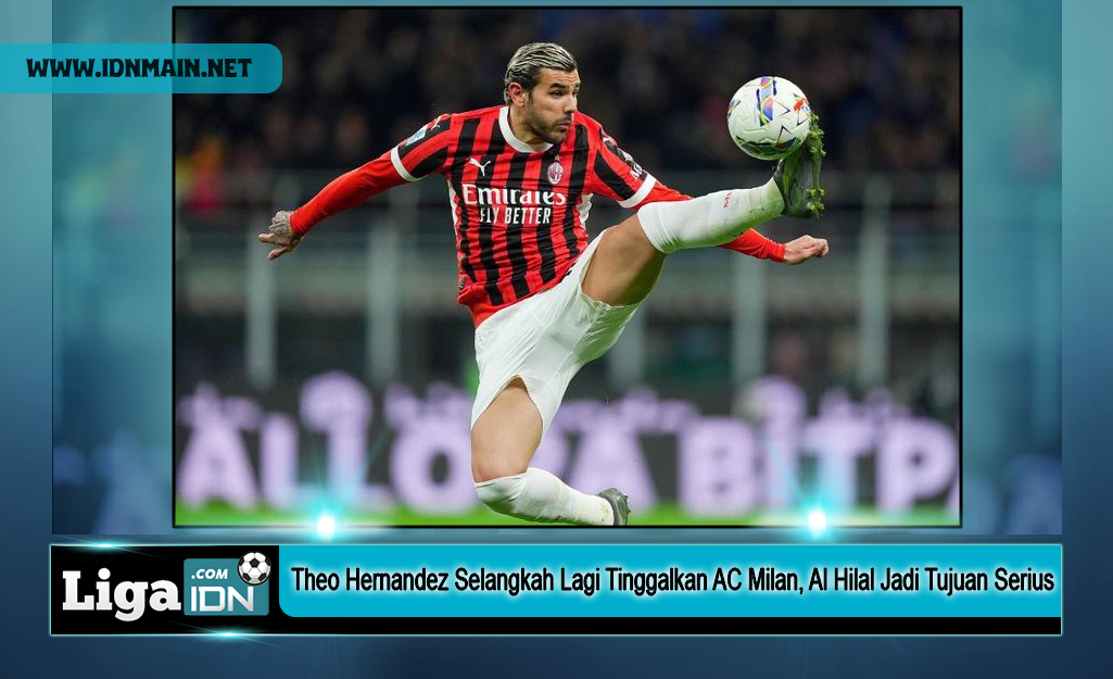 Theo Hernandez Selangkah Lagi Tinggalkan AC Milan, Al Hilal Jadi Tujuan Serius