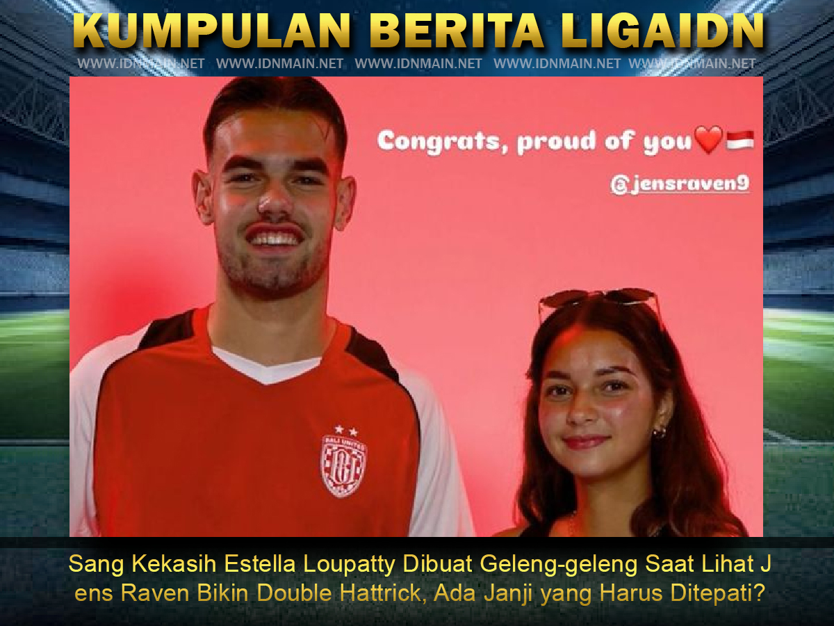 Sang Kekasih Estella Loupatty Dibuat Geleng-geleng Saat Lihat Jens Raven Bikin Double Hattrick, Ada Janji yang Harus Ditepati?