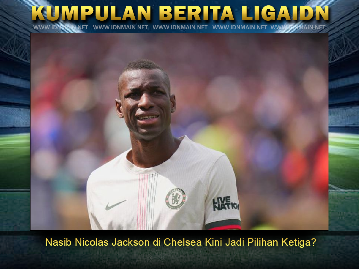 Nasib Nicolas Jackson di Chelsea Kini Jadi Pilihan Ketiga?