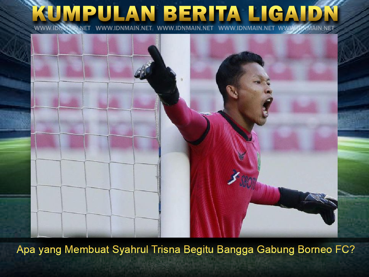 Apa yang Membuat Syahrul Trisna Begitu Bangga Gabung Borneo FC?