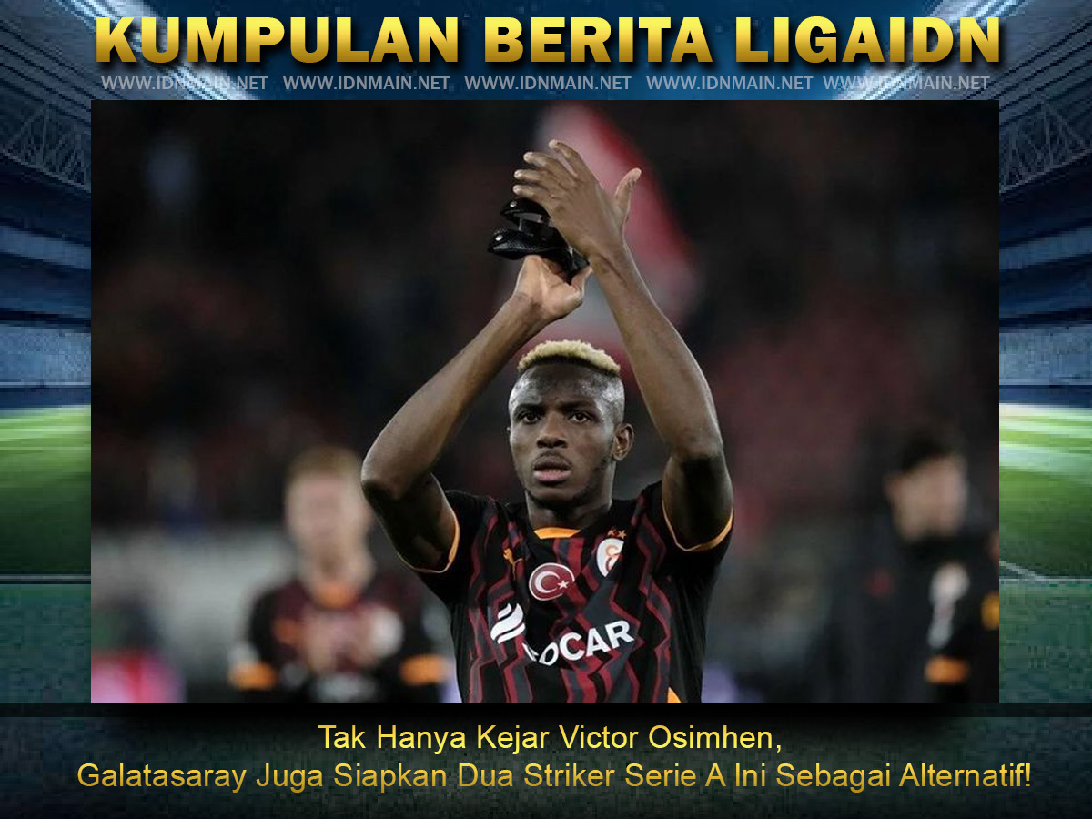 Tak Hanya Kejar Victor Osimhen, Galatasaray Juga Siapkan Dua Striker Serie A Ini Sebagai Alternatif!