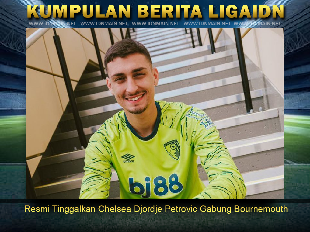 Resmi Tinggalkan Chelsea Djordje Petrovic Gabung Bournemouth