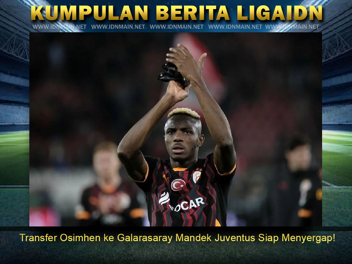 Transfer Osimhen ke Galarasaray Mandek Juventus Siap Menyergap!