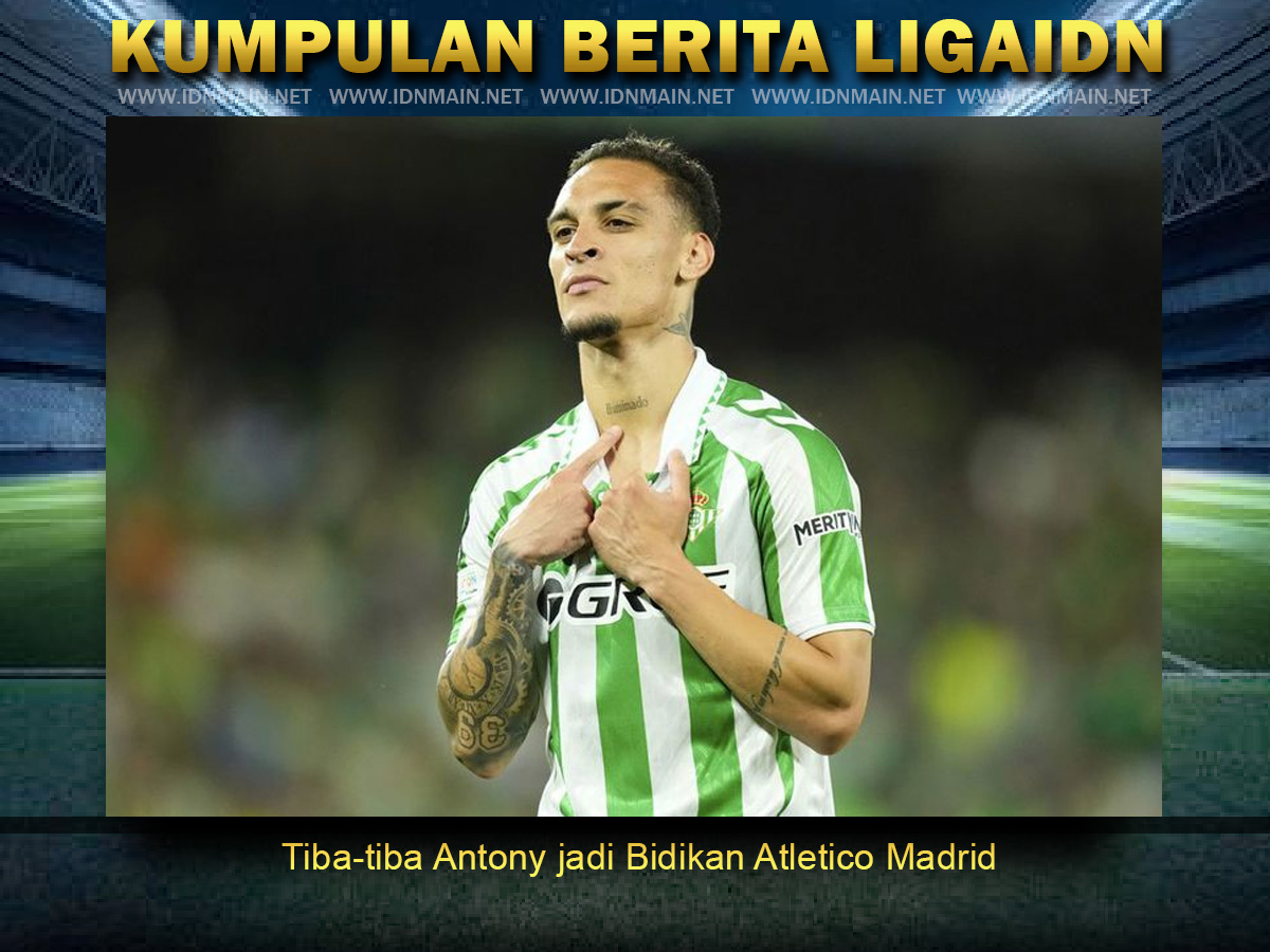 Tiba-tiba Antony jadi Bidikan Atletico Madrid
