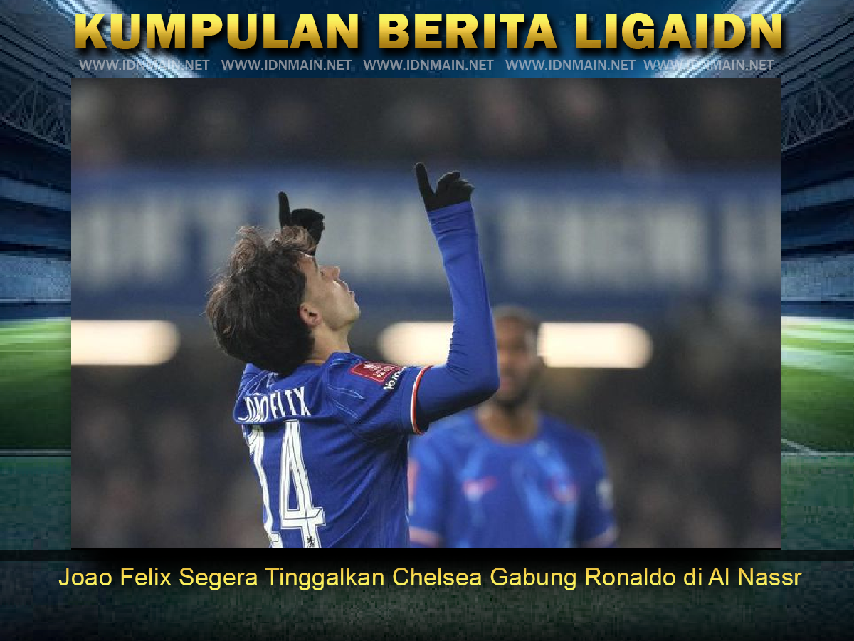 Joao Felix Segera Tinggalkan Chelsea Gabung Ronaldo di Al Nassr
