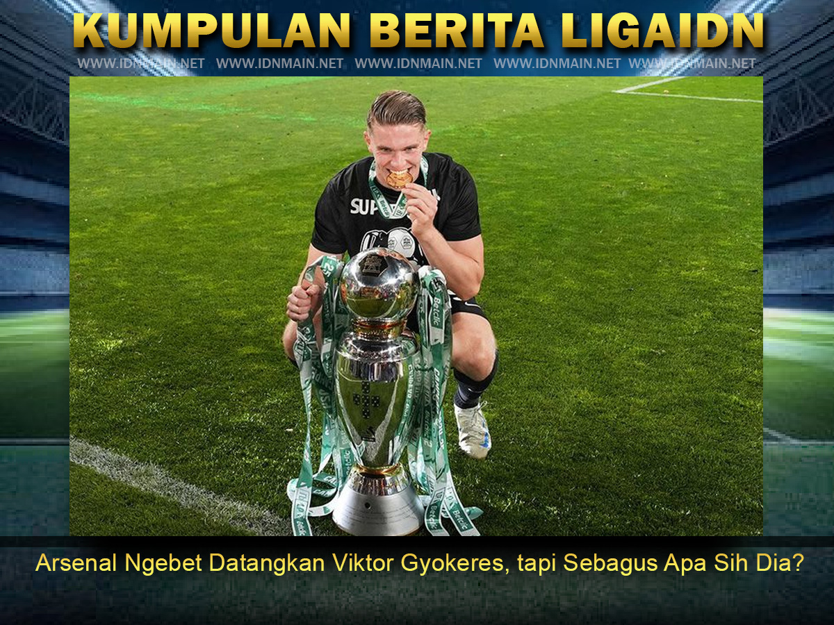 Arsenal Ngebet Datangkan Viktor Gyokeres, tapi Sebagus Apa Sih Dia?