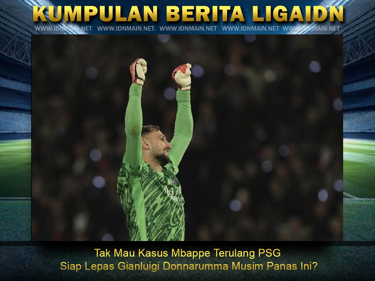 Tak Mau Kasus Mbappe Terulang PSG Siap Lepas Gianluigi Donnarumma Musim Panas Ini?