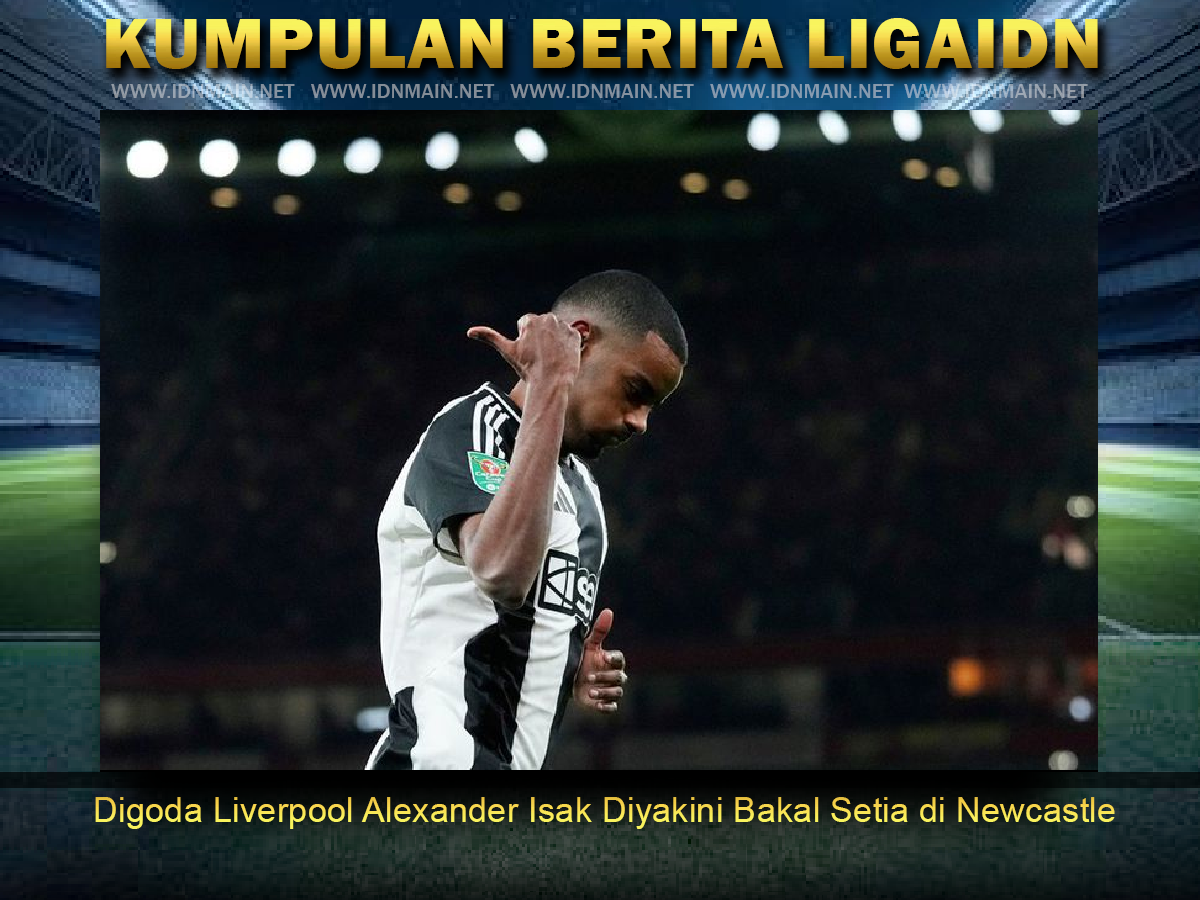 Digoda Liverpool Alexander Isak Diyakini Bakal Setia di Newcastle