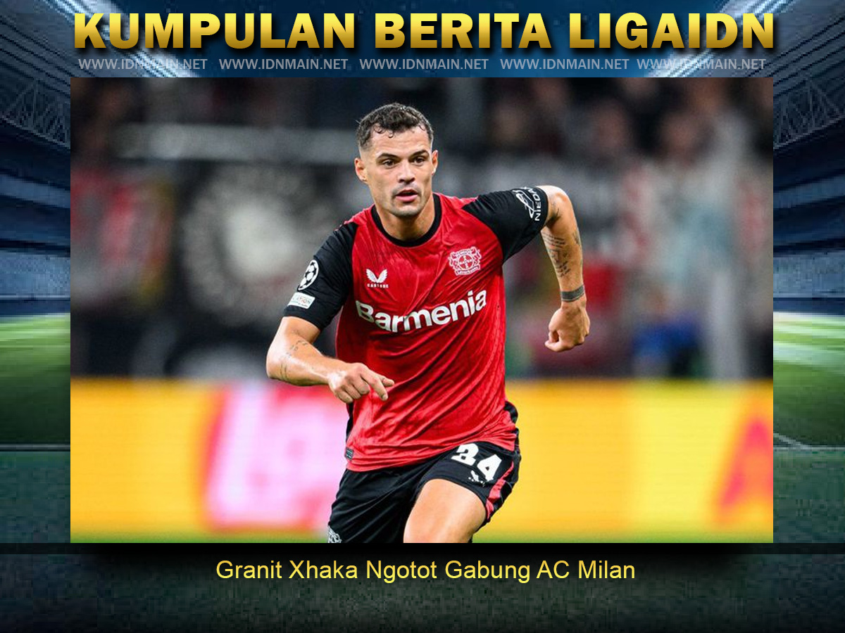 Granit Xhaka Ngotot Gabung AC Milan