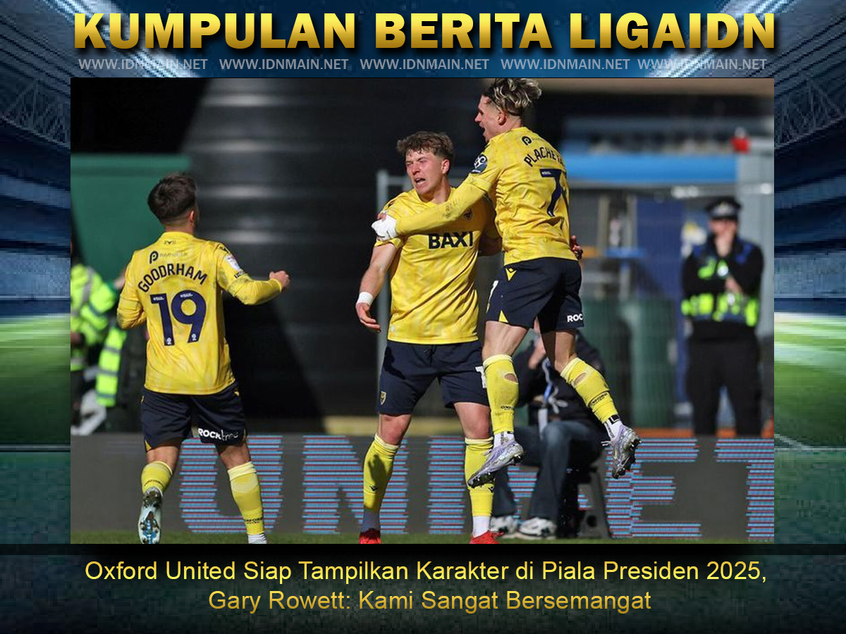 Oxford United Siap Tampilkan Karakter di Piala Presiden 2025, Gary Rowett: Kami Sangat Bersemangat!