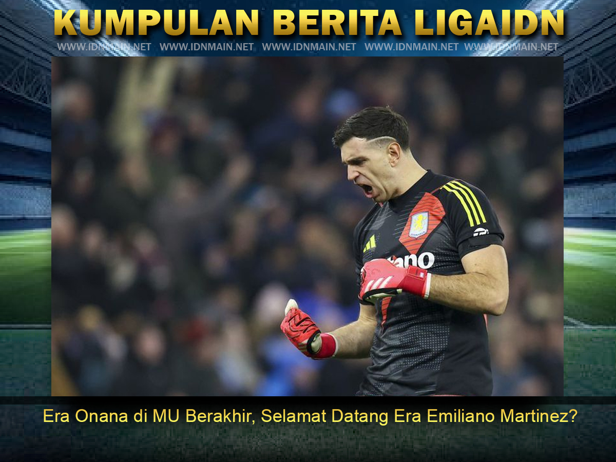 Era Onana di MU Berakhir, Selamat Datang Era Emiliano Martinez?