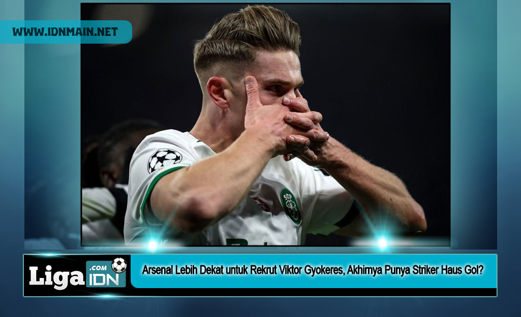Arsenal Lebih Dekat untuk Rekrut Viktor Gyokeres, Akhirnya Punya Striker Haus Gol?