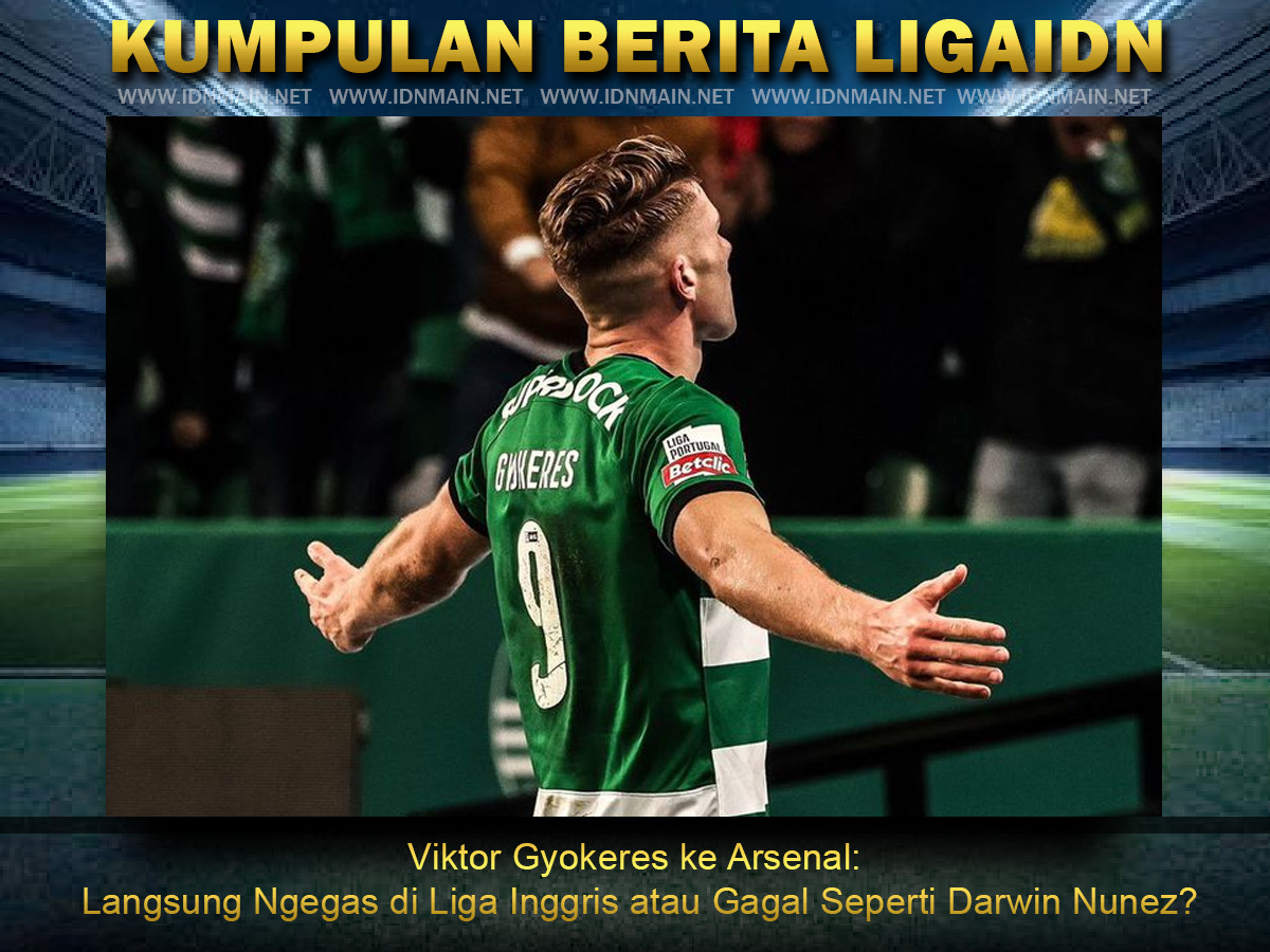 Viktor Gyokeres ke Arsenal: Langsung Ngegas di Liga Inggris atau Gagal Seperti Darwin Nunez?
