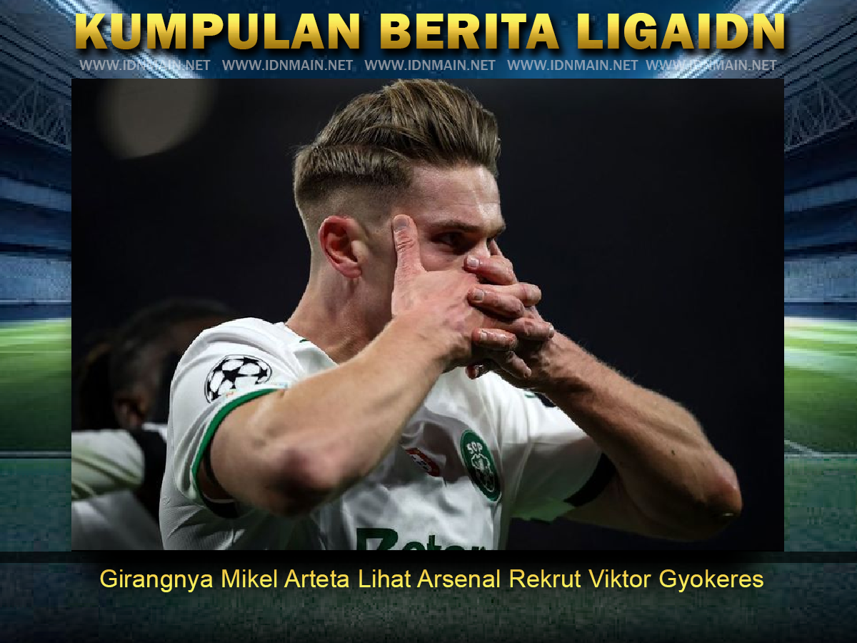 Girangnya Mikel Arteta Lihat Arsenal Rekrut Viktor Gyokeres