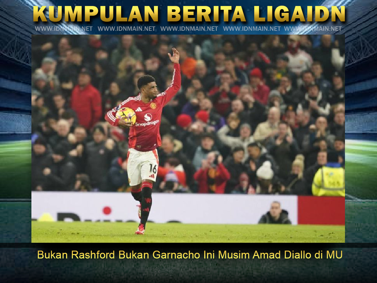 Bukan Rashford Bukan Garnacho Ini Musim Amad Diallo di MU