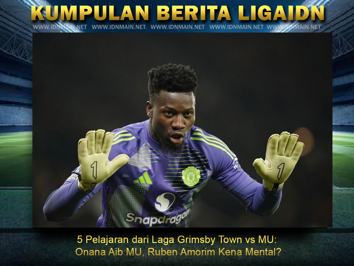 5 Pelajaran dari Laga Grimsby Town vs MU: Onana Aib MU, Ruben Amorim Kena Mental?