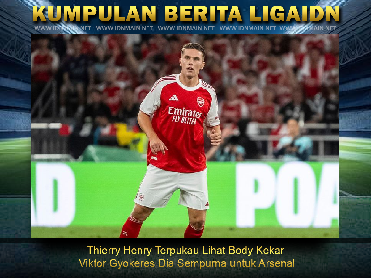 Thierry Henry Terpukau Lihat Body Kekar Viktor Gyokeres Dia Sempurna untuk Arsenal