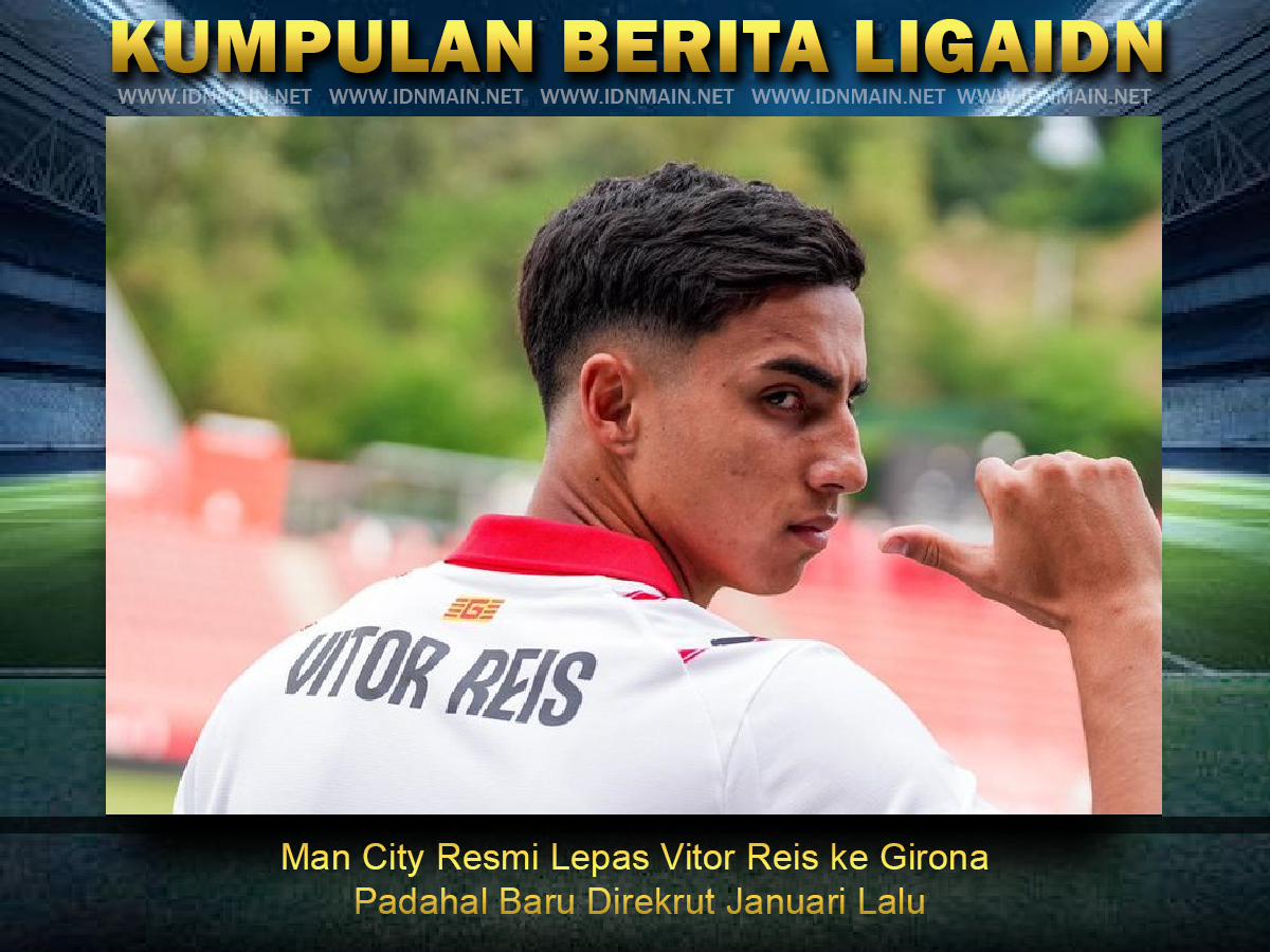 Man City Resmi Lepas Vitor Reis ke Girona Padahal Baru Direkrut Januari Lalu