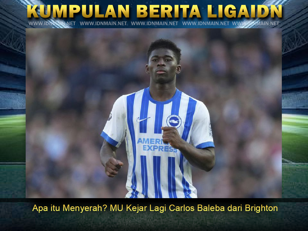 Apa itu Menyerah MU Kejar Lagi Carlos Baleba dari Brighton