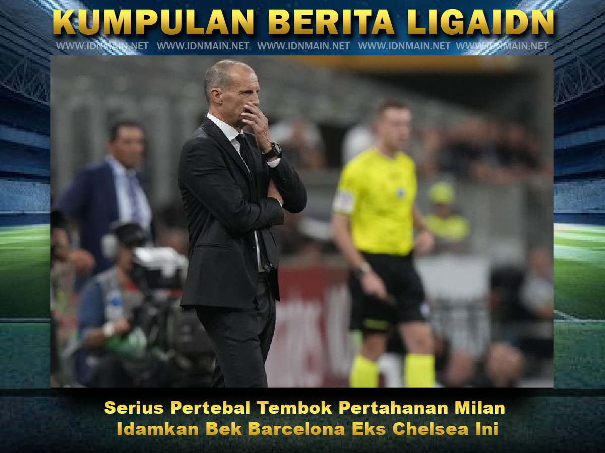 Serius Pertebal Tembok Pertahanan Milan Idamkan Bek Barcelona Eks Chelsea Ini
