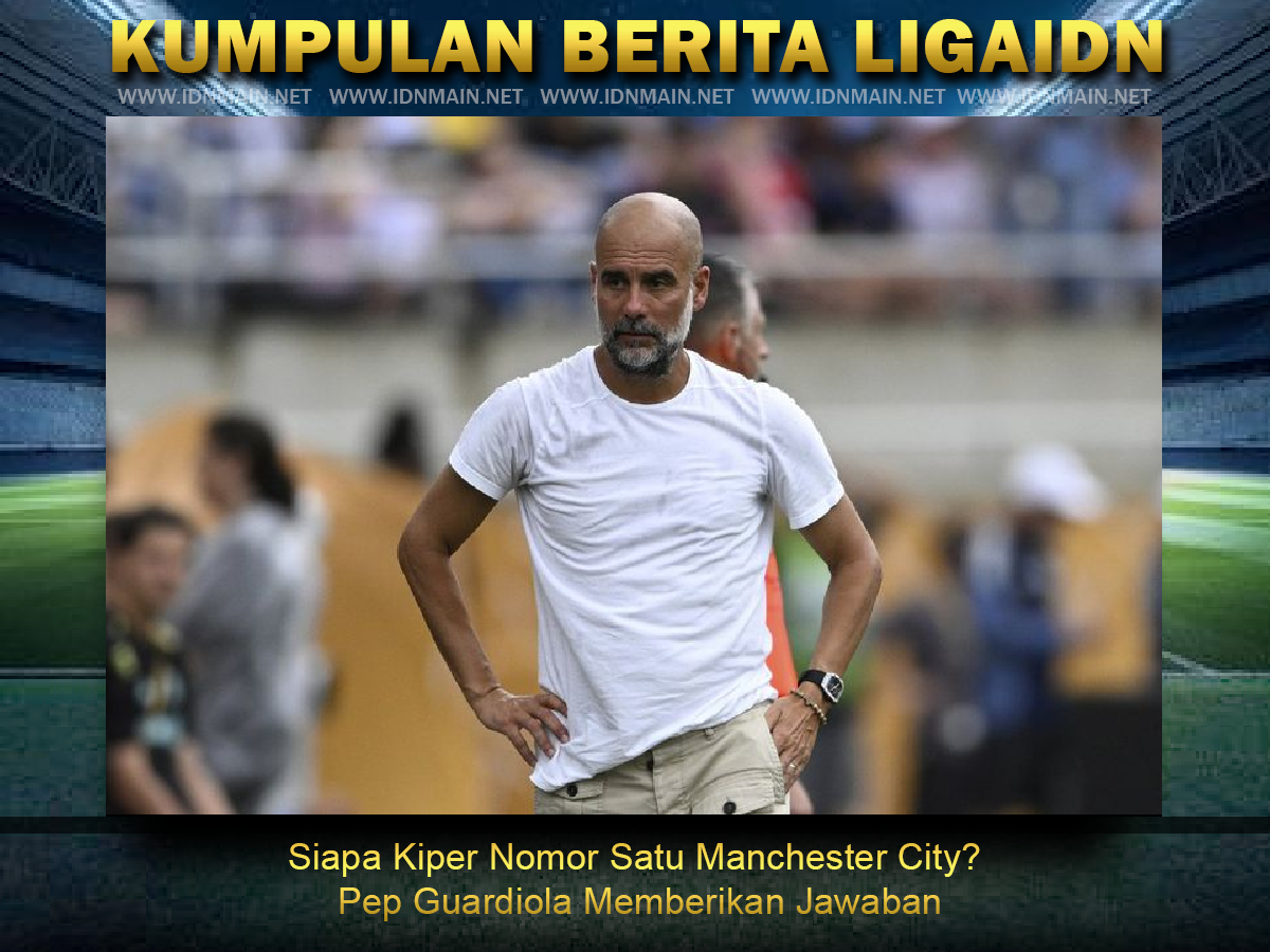 Siapa Kiper Nomor Satu Manchester City? Pep Guardiola Memberikan Jawaban