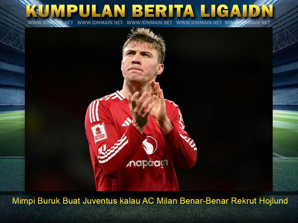Mimpi Buruk Buat Juventus kalau AC Milan Benar-Benar Rekrut Hojlund