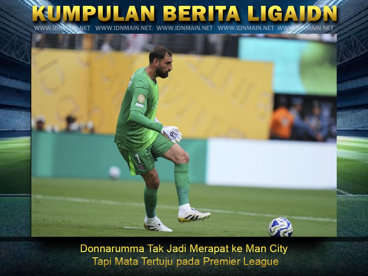Donnarumma Tak Jadi Merapat ke Man City, Tapi Mata Tertuju pada Premier League