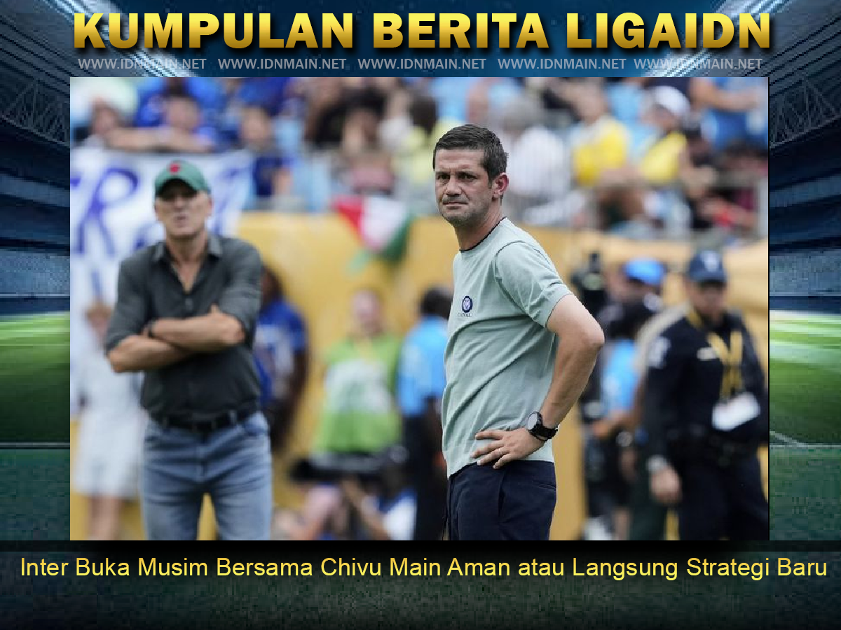 Inter Buka Musim Bersama Chivu Main Aman atau Langsung Strategi Baru