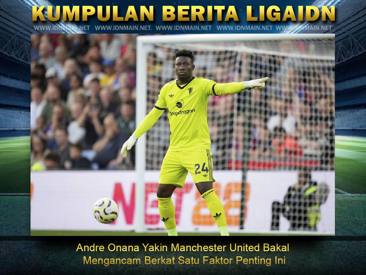 Andre Onana Yakin Manchester United Bakal Mengancam Berkat Satu Faktor Penting Ini