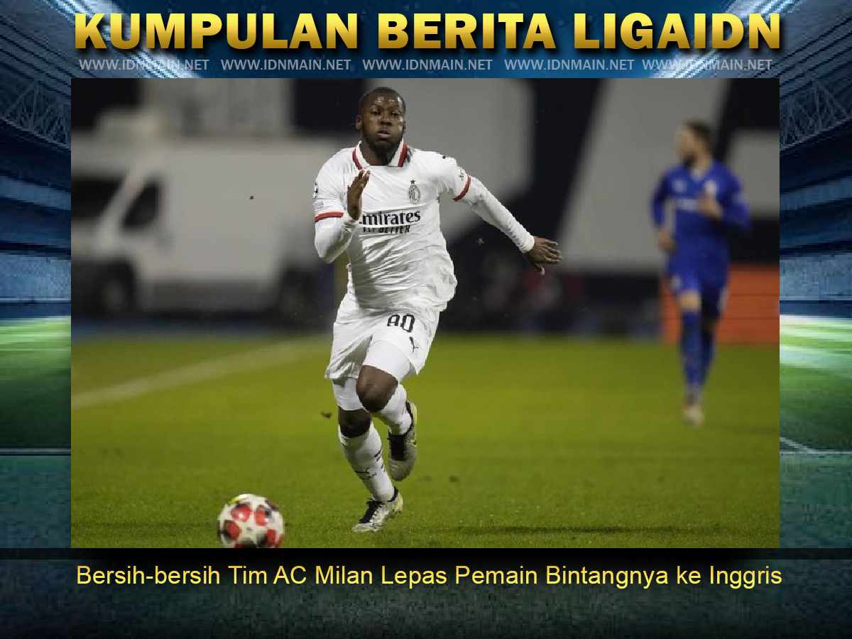 Bersih-bersih Tim AC Milan Lepas Pemain Bintangnya ke Inggris