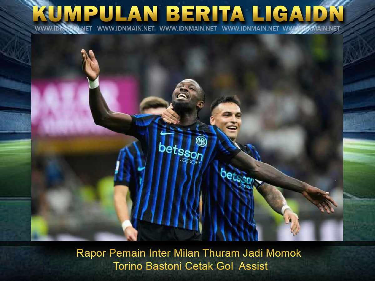 Rapor Pemain Inter Milan Thuram Jadi Momok Torino Bastoni Cetak Gol Assist